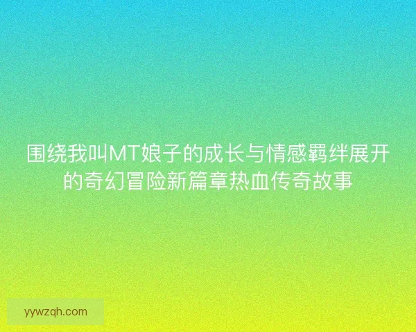 围绕我叫MT娘子的成长与情感羁绊展开的奇幻冒险新篇章热血传奇故事